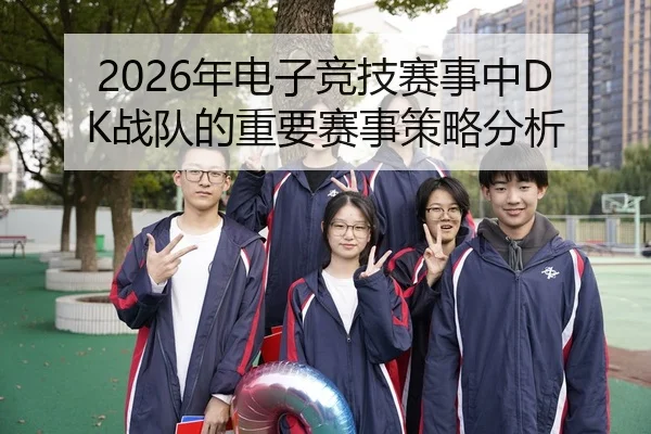 2026年电子竞技赛事中DK战队的重要赛事策略分析