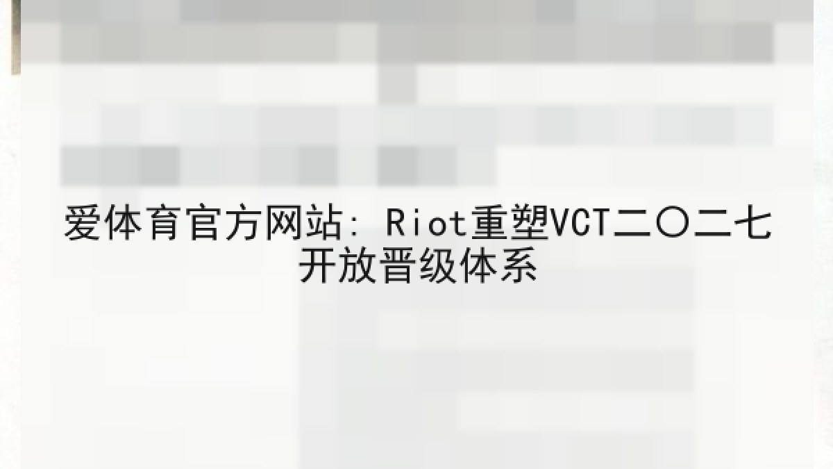爱体育官方网站: Riot重塑VCT二〇二七开放晋级体系