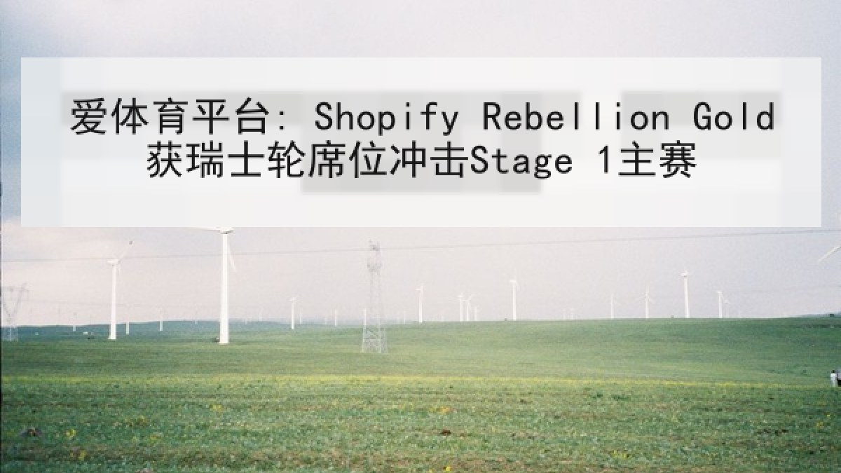 爱体育平台: Shopify Rebellion Gold获瑞士轮席位冲击Stage 1主赛
