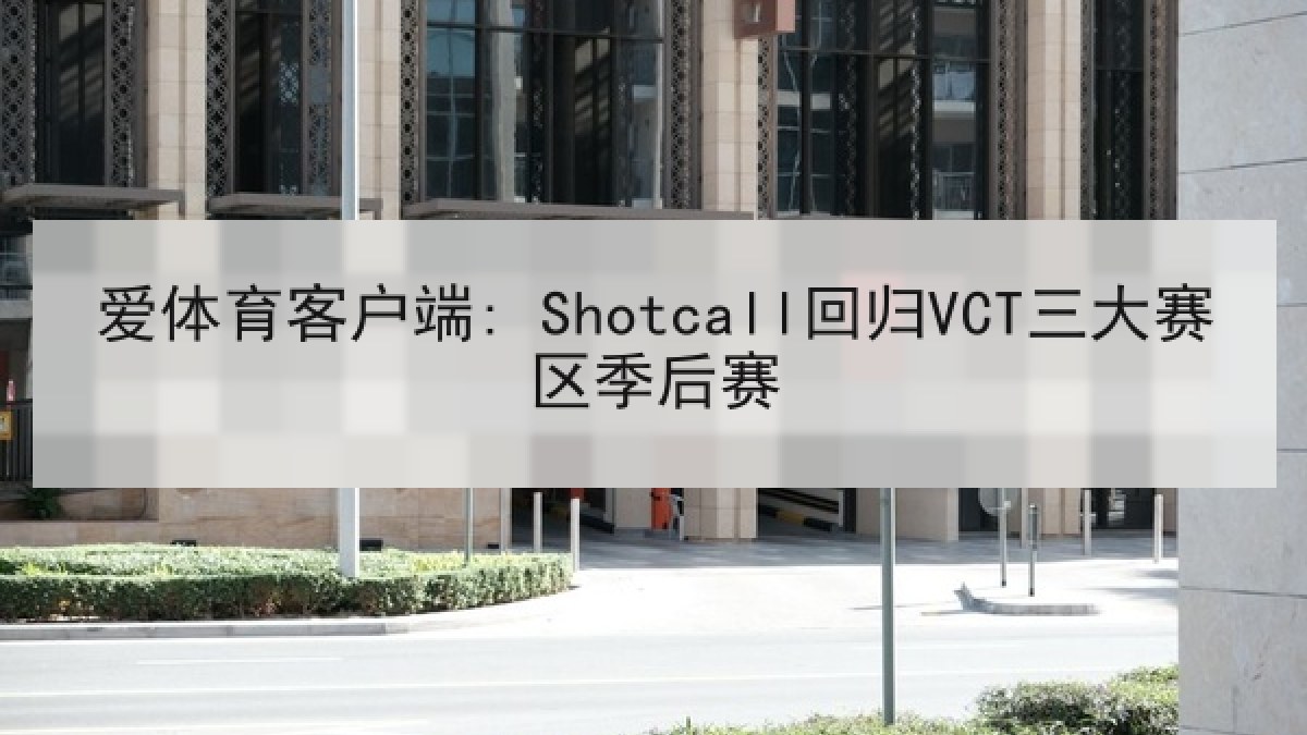 爱体育客户端: Shotcall回归VCT三大赛区季后赛