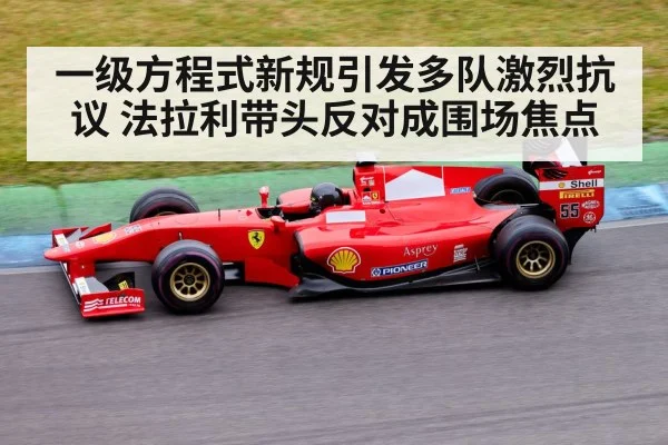 一级方程式新规引发多队激烈抗议 法拉利带头反对成围场焦点