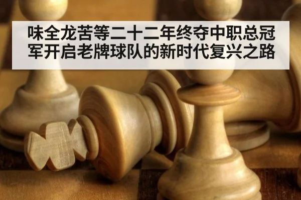 味全龙苦等二十二年终夺中职总冠军开启老牌球队的新时代复兴之路