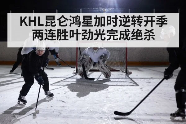 KHL昆仑鸿星加时逆转开季两连胜叶劲光完成绝杀